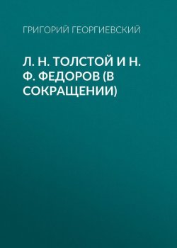 Книга "Л. H. Толстой и Н. Ф. Федоров (в сокращении)" – Григорий Георгиевский, 1912
