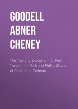 Книга "The Trial and Execution, for Petit Treason, of Mark and Phillis, Slaves of Capt. John Codman" – Abner Goodell