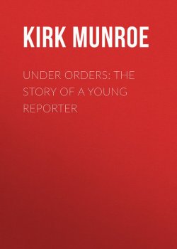 Книга "Under Orders: The story of a young reporter" – Kirk Munroe