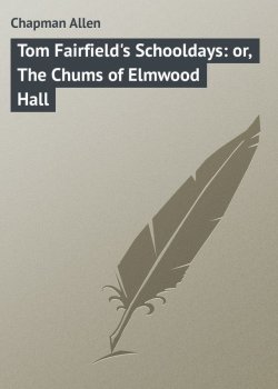 Книга "Tom Fairfield's Schooldays: or, The Chums of Elmwood Hall" – Allen Chapman
