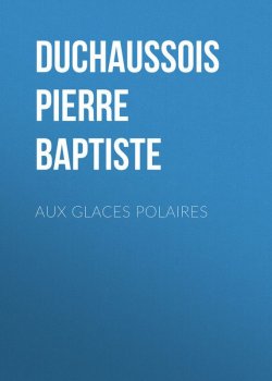 Книга "Aux glaces polaires" – Jean Baptiste François Pierre Bulliard, Pierre Jean-Baptiste Legrand d'Aussy, Pierre Duchaussois