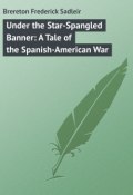 Under the Star-Spangled Banner: A Tale of the Spanish-American War (Frederick Brereton)