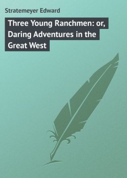 Книга "Three Young Ranchmen: or, Daring Adventures in the Great West" – Edward Stratemeyer