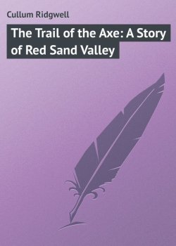 Книга "The Trail of the Axe: A Story of Red Sand Valley" – Ridgwell Cullum