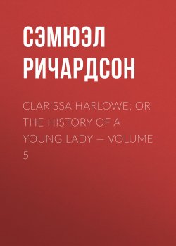 Книга "Clarissa Harlowe; or the history of a young lady — Volume 5" – Сэмюэл Ричардсон