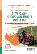 Основы экономики организации агропромышленного комплекса. Учебник для СПО (, 2018)