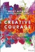 Creative Courage. Leveraging Imagination, Collaboration, and Innovation to Create Success Beyond Your Wildest Dreams ()