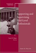 Supporting and Supervising Mid-Level Professionals. New Directions for Student Services, Number 136 ()