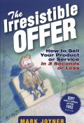 The Irresistible Offer. How to Sell Your Product or Service in 3 Seconds or Less ()