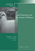 Adult Education and the Pursuit of Wisdom. New Directions for Adult and Continuing Education, Number 131 ()