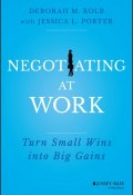 Negotiating at Work. Turn Small Wins into Big Gains ()