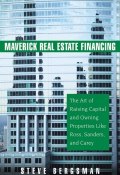 Maverick Real Estate Financing. The Art of Raising Capital and Owning Properties Like Ross, Sanders and Carey ()
