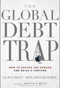 The Global Debt Trap. How to Escape the Danger and Build a Fortune ()