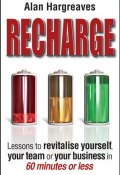 Recharge. Lessons to Revitalise Yourself, Your Team or Your Business in 60 Minutes or Less ()