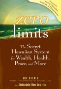 Zero Limits. The Secret Hawaiian System for Wealth, Health, Peace, and More ()