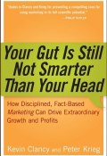 Your Gut is Still Not Smarter Than Your Head. How Disciplined, Fact-Based Marketing Can Drive Extraordinary Growth and Profits ()