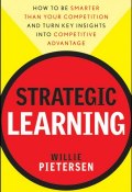 Strategic Learning. How to Be Smarter Than Your Competition and Turn Key Insights into Competitive Advantage ()
