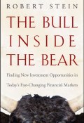 The Bull Inside the Bear. Finding New Investment Opportunities in Todays Fast-Changing Financial Markets ()