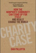 Charity Case. How the Nonprofit Community Can Stand Up For Itself and Really Change the World ()