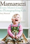 Mamarazzi. Every Moms Guide to Photographing Kids ()
