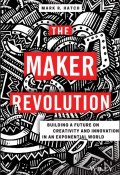 The Maker Revolution. Building a Future on Creativity and Innovation in an Exponential World ()