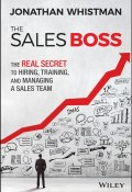 The Sales Boss. The Real Secret to Hiring, Training and Managing a Sales Team ()