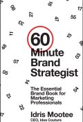 60-Minute Brand Strategist. The Essential Brand Book for Marketing Professionals ()