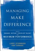 Managing to Make a Difference. How to Engage, Retain, and Develop Talent for Maximum Performance ()