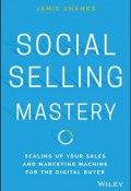 Social Selling Mastery. Scaling Up Your Sales and Marketing Machine for the Digital Buyer ()
