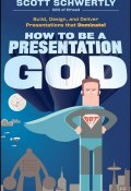 How to be a Presentation God. Build, Design, and Deliver Presentations that Dominate ()