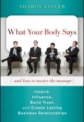 What Your Body Says (And How to Master the Message). Inspire, Influence, Build Trust, and Create Lasting Business Relationships ()