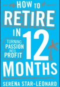 How to Retire in 12 Months. Turning Passion into Profit ()