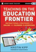 Teaching on the Education Frontier. Instructional Strategies for Online and Blended Classrooms Grades 5-12 ()