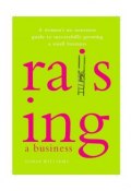 Raising a Business. A Womans No-nonsense Guide to Successfully Growing a Small Business ()