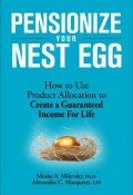 Pensionize Your Nest Egg. How to Use Product Allocation to Create a Guaranteed Income for Life ()