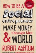 How to be a Social Entrepreneur. Make Money and Change the World ()
