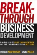 Breakthrough Business Development. A 90-Day Plan to Build Your Client Base and Take Your Business to the Next Level ()