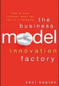 The Business Model Innovation Factory. How to Stay Relevant When The World is Changing ()