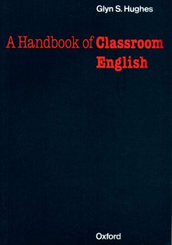 Книга "Handbook of Classroom English" {Oxford Handbooks for Language Teachers} – Glynn S. Hughes, Glynn Hughes, 2013