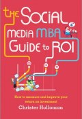 The Social Media MBA Guide to ROI. How to Measure and Improve Your Return on Investment ()