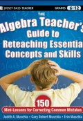 The Algebra Teachers Guide to Reteaching Essential Concepts and Skills. 150 Mini-Lessons for Correcting Common Mistakes ()
