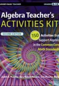 Algebra Teachers Activities Kit. 150 Activities that Support Algebra in the Common Core Math Standards, Grades 6-12 ()