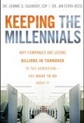 Keeping The Millennials. Why Companies Are Losing Billions in Turnover to This Generation- and What to Do About It ()