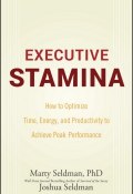 Executive Stamina. How to Optimize Time, Energy, and Productivity to Achieve Peak Performance ()