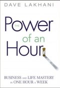 Power of An Hour. Business and Life Mastery in One Hour A Week ()