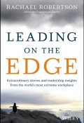 Leading on the Edge. Extraordinary Stories and Leadership Insights from The Worlds Most Extreme Workplace ()
