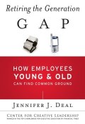 Retiring the Generation Gap. How Employees Young and Old Can Find Common Ground ()