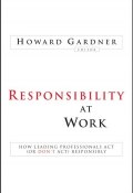 Responsibility at Work. How Leading Professionals Act (or Dont Act) Responsibly ()
