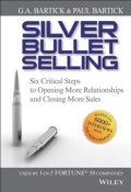 Silver Bullet Selling. Six Critical Steps to Opening More Relationships and Closing More Sales ()
