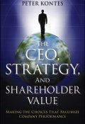 The CEO, Strategy, and Shareholder Value. Making the Choices That Maximize Company Performance ()
